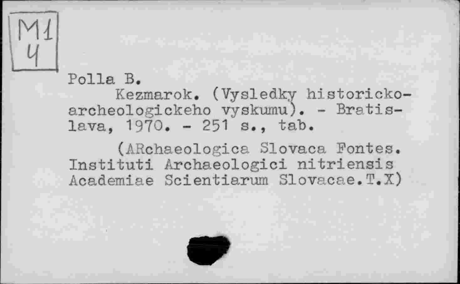 ﻿Polla В.
Kezmarok. (Vysledky historicko-archeologickeho vyskumu). - Bratislava, 1970. - 251 s., tab.
(ARchaeologica Slovaca Fontes. Institut! Archaeologici nitriensis Academiae Scientiarum Slovacae.T.X)